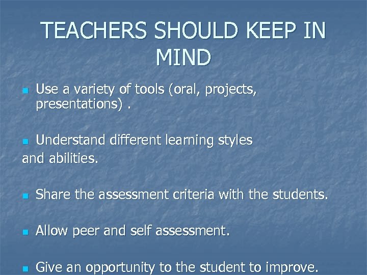 TEACHERS SHOULD KEEP IN MIND n Use a variety of tools (oral, projects, presentations).