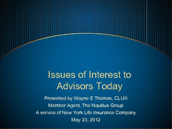 Issues of Interest to Advisors Today Presented by Wayne E Thomas, CLU® Member Agent,