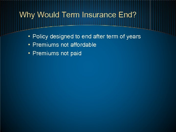 Why Would Term Insurance End? • Policy designed to end after term of years