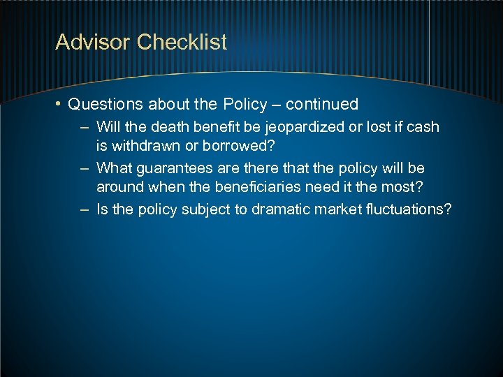 Advisor Checklist • Questions about the Policy – continued – Will the death benefit