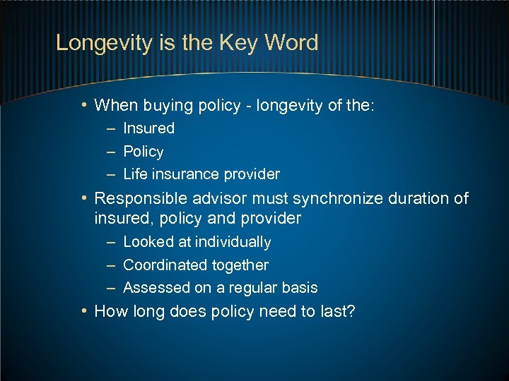Longevity is the Key Word • When buying policy - longevity of the: –