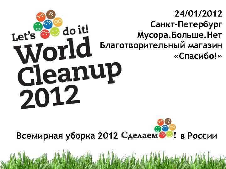 24/01/2012 Санкт-Петербург Мусора. Больше. Нет Благотворительный магазин «Спасибо!» Всемирная уборка 2012 ______ в России