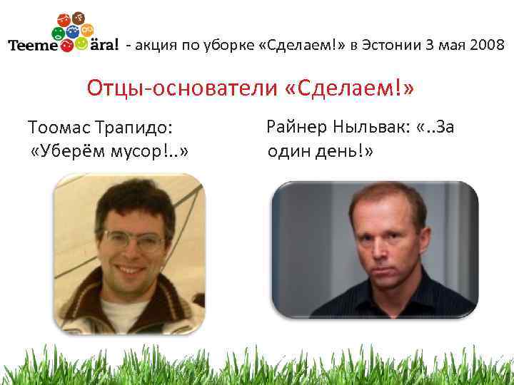 - акция по уборке «Сделаем!» в Эстонии 3 мая 2008 Отцы-основатели «Сделаем!» Тоомас Трапидо: