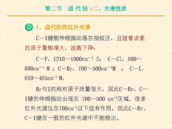 第二节 卤 代 烷 >二、光谱性质 1、卤代烃的红外光谱 C－X键轭伸缩振动落在指纹区，且随着卤素 的原子量轭增大，波数下降： C－F，1210～ 1000 cm－1 S； C－Cl，800～ 600