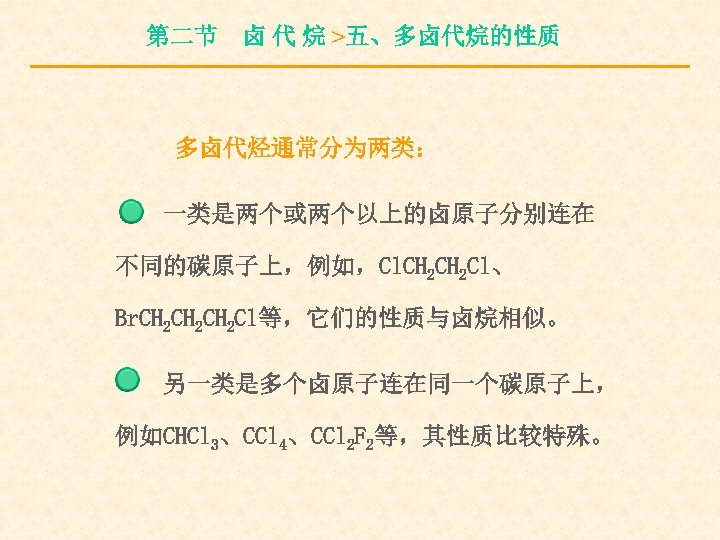 第二节 卤 代 烷 >五、多卤代烷的性质 多卤代烃通常分为两类： 一类是两个或两个以上的卤原子分别连在 不同的碳原子上，例如，Cl. CH 2 Cl、 Br. CH 2