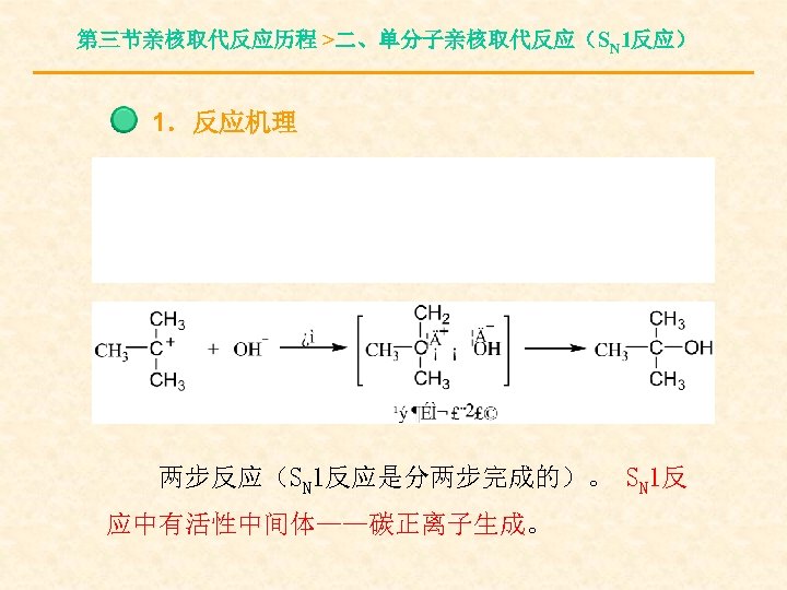 第三节亲核取代反应历程 >二、单分子亲核取代反应（SN 1反应） 1．反应机理 两步反应（SN 1反应是分两步完成的）。 SN 1反 应中有活性中间体——碳正离子生成。 