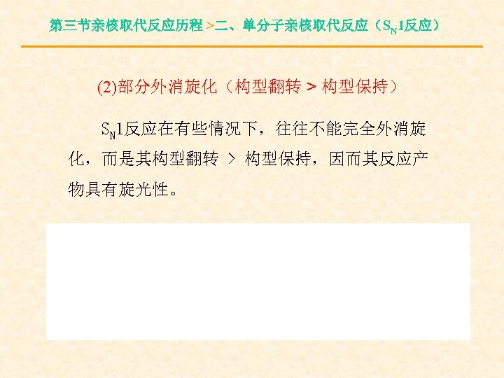 第三节亲核取代反应历程 >二、单分子亲核取代反应（SN 1反应） (2)部分外消旋化（构型翻转 > 构型保持） SN 1反应在有些情况下，往往不能完全外消旋 化，而是其构型翻转 > 构型保持，因而其反应产 物具有旋光性。 