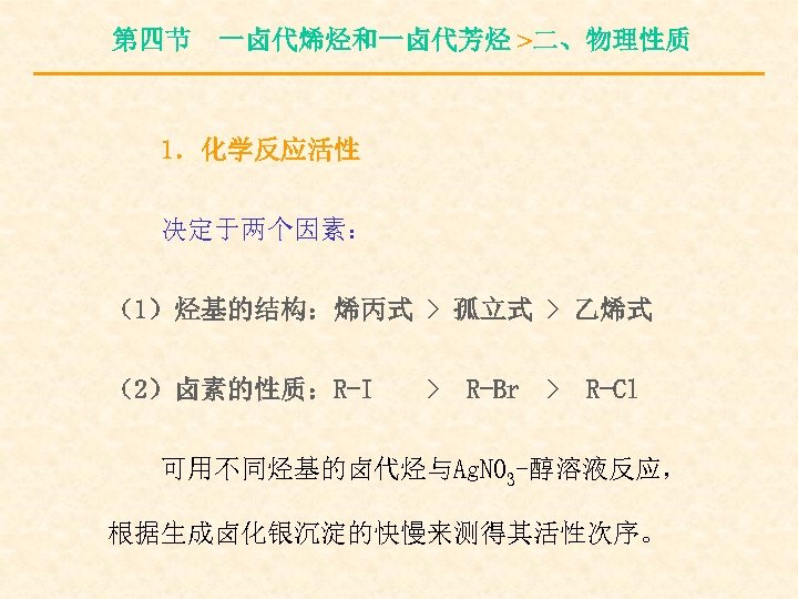 第四节 一卤代烯烃和一卤代芳烃 >二、物理性质 1．化学反应活性 决定于两个因素： （1）烃基的结构：烯丙式 > 孤立式 > 乙烯式 （2）卤素的性质：R-I > R-Br >