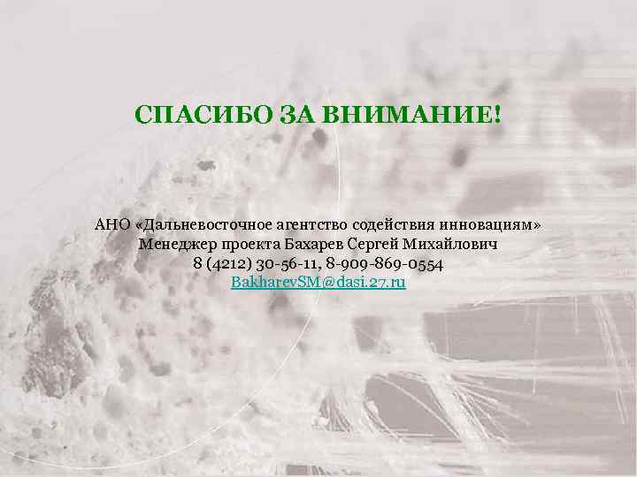 СПАСИБО ЗА ВНИМАНИЕ! АНО «Дальневосточное агентство содействия инновациям» Менеджер проекта Бахарев Сергей Михайлович 8