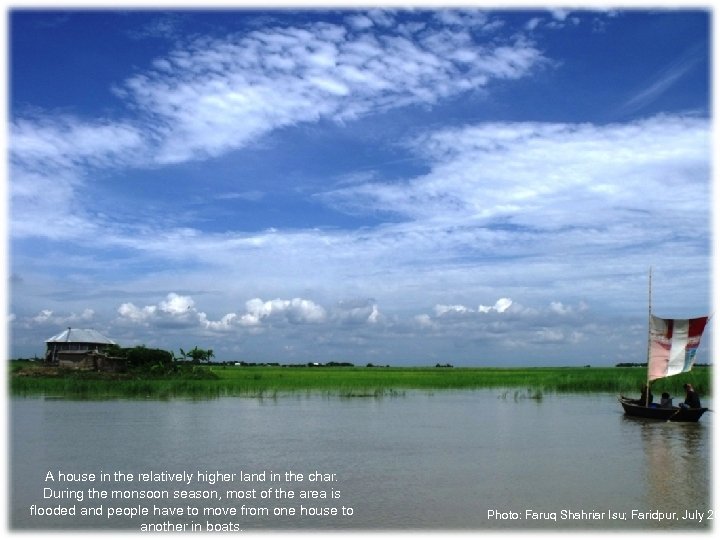 A house in the relatively higher land in the char. During the monsoon season,