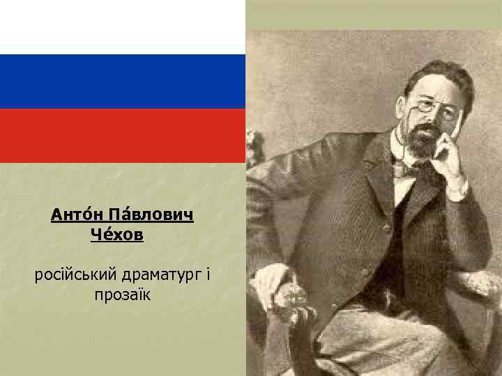 Анто н Па влович Че хов російський драматург і прозаїк 