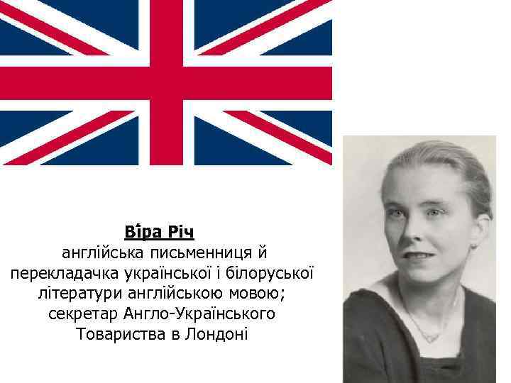 Ві ра Річ англійська письменниця й перекладачка української і білоруської літератури англійською мовою; секретар