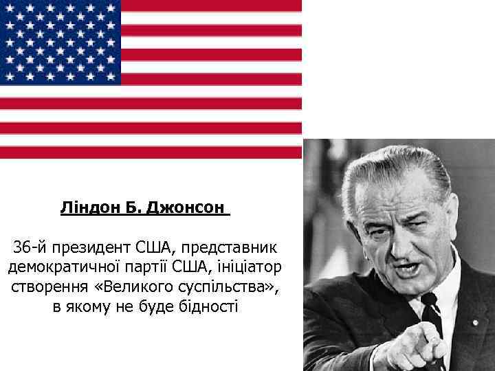 Ліндон Б. Джонсон 36 -й президент США, представник демократичної партії США, ініціатор створення «Великого