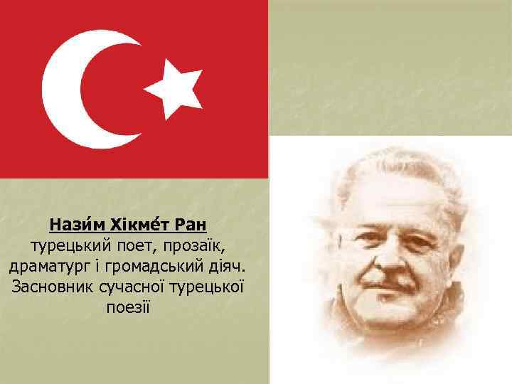 Нази м Хікме т Ран турецький поет, прозаїк, драматург і громадський діяч. Засновник сучасної