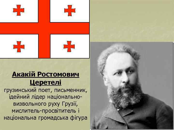 Акакій Ростомович Церетелі грузинський поет, письменник, ідейний лідер національновизвольного руху Грузії, мислитель-просвітитель і національна