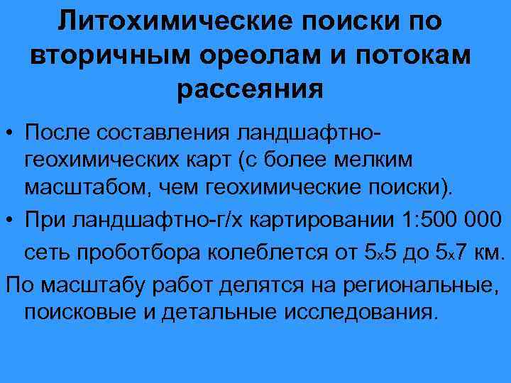 Литохимические поиски по вторичным ореолам и потокам рассеяния • После составления ландшафтногеохимических карт (с