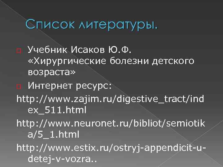 Список литературы. Учебник Исаков Ю. Ф. «Хирургические болезни детского возраста» o Интернет ресурс: http: