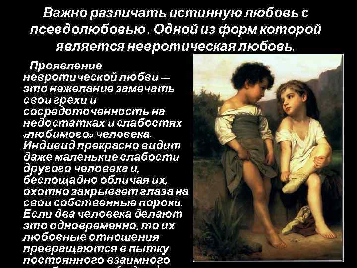 Важно различать истинную любовь с псевдолюбовью. Одной из форм которой является невротическая любовь. Проявление