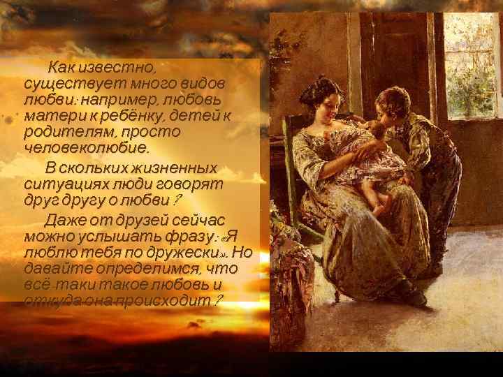 Как известно, существует много видов любви: например, любовь матери к ребёнку, детей к родителям,