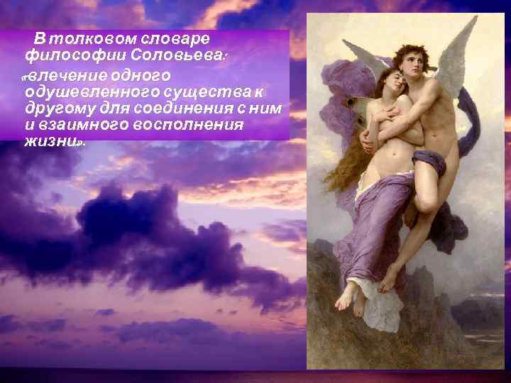 В толковом словаре философии Соловьева: «влечение одного одушевленного существа к другому для соединения с