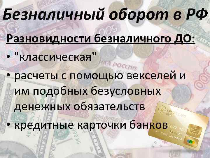 Безналичный оборот в РФ Разновидности безналичного ДО: • "классическая" • расчеты с помощью векселей