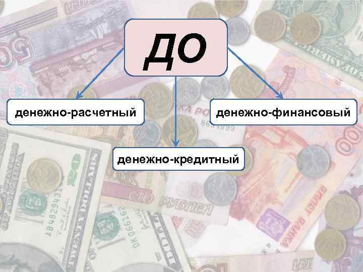 ДО денежно-расчетный денежно-финансовый денежно-кредитный 