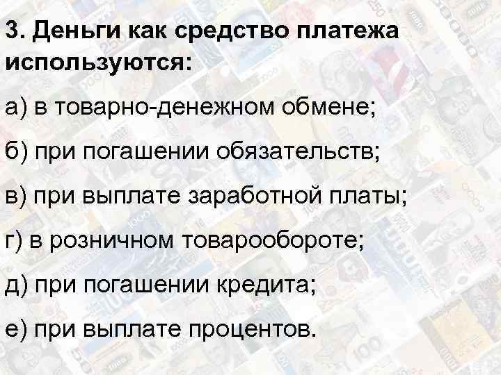 3. Деньги как средство платежа используются: а) в товарно-денежном обмене; б) при погашении обязательств;