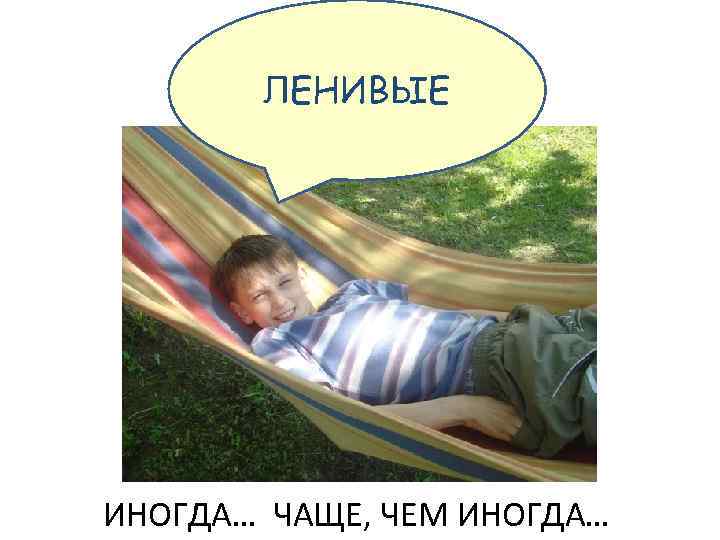 ЛЕНИВЫЕ ИНОГДА… ЧАЩЕ, ЧЕМ ИНОГДА… 