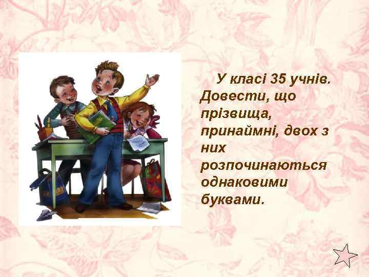 У класі 35 учнів. Довести, що прізвища, принаймні, двох з них розпочинаються однаковими буквами.