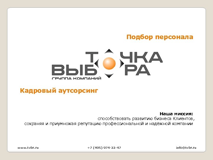 Подбор персонала Кадровый аутсорсинг Наша миссия: способствовать развитию бизнеса Клиентов, сохраняя и приумножая репутацию