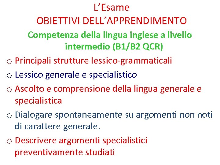 L’Esame OBIETTIVI DELL’APPRENDIMENTO Competenza della lingua inglese a livello intermedio (B 1/B 2 QCR)