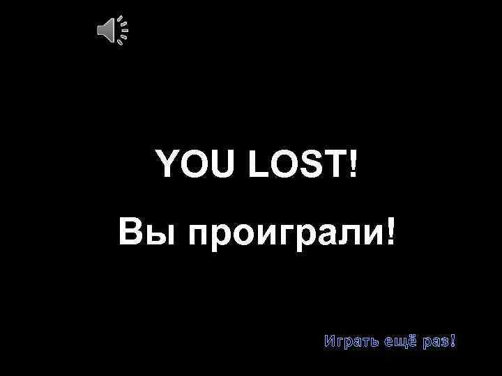 YOU LOST! Вы проиграли! Играть ещё раз! 