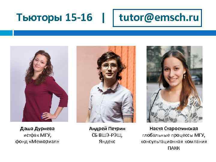 Тьюторы 15 -16 | Даша Дурнева истфак МГУ, фонд «Мемориал» tutor@emsch. ru Андрей Петрин