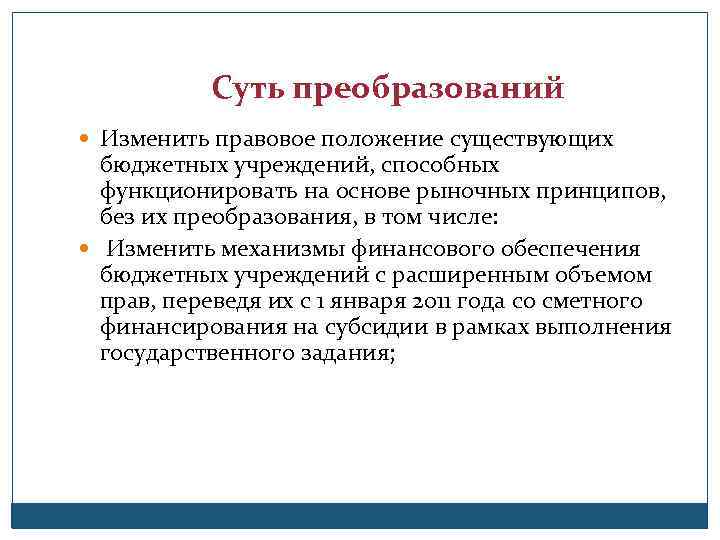 Суть преобразований Изменить правовое положение существующих бюджетных учреждений, способных функционировать на основе рыночных принципов,