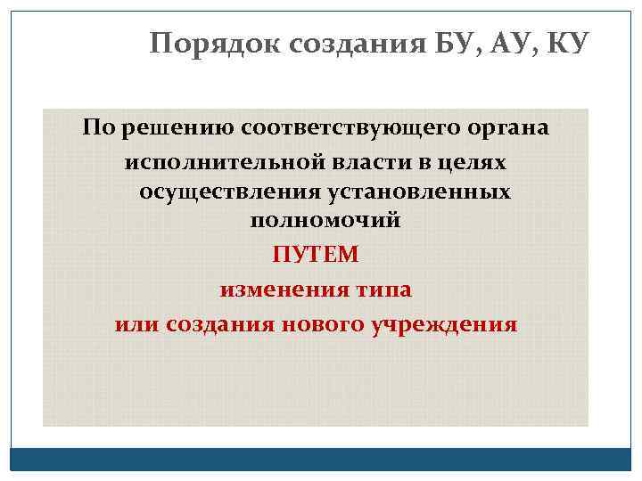 Порядок создания БУ, АУ, КУ По решению соответствующего органа исполнительной власти в целях осуществления