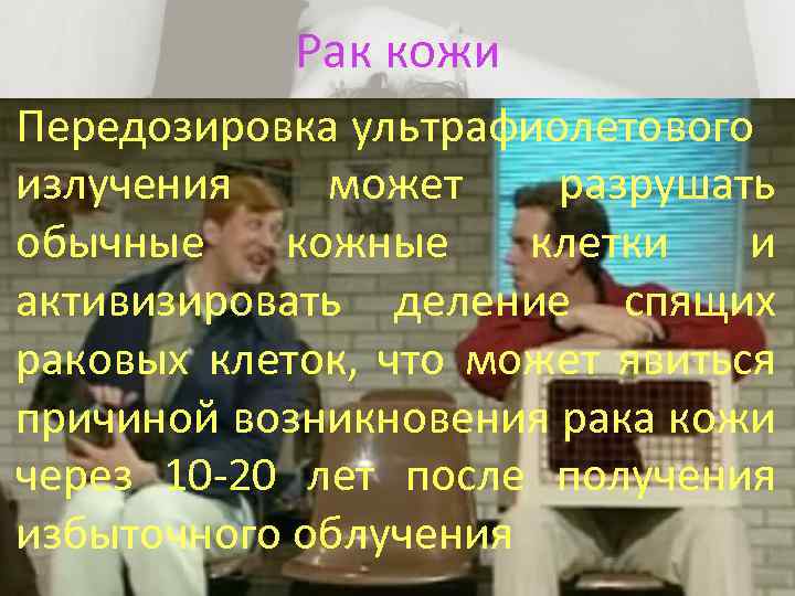 Рак кожи Передозировка ультрафиолетового излучения может разрушать обычные кожные клетки и активизировать деление спящих