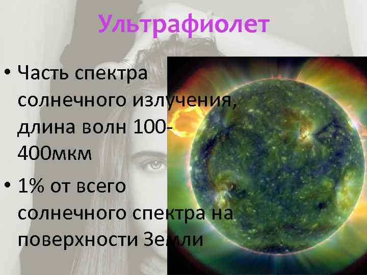 Ультрафиолет • Часть спектра солнечного излучения, длина волн 100400 мкм • 1% от всего