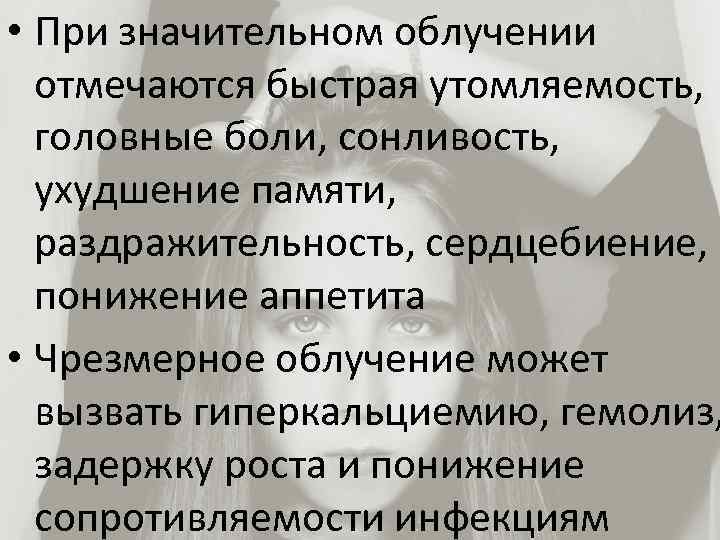  • При значительном облучении отмечаются быстрая утомляемость, головные боли, сонливость, ухудшение памяти, раздражительность,