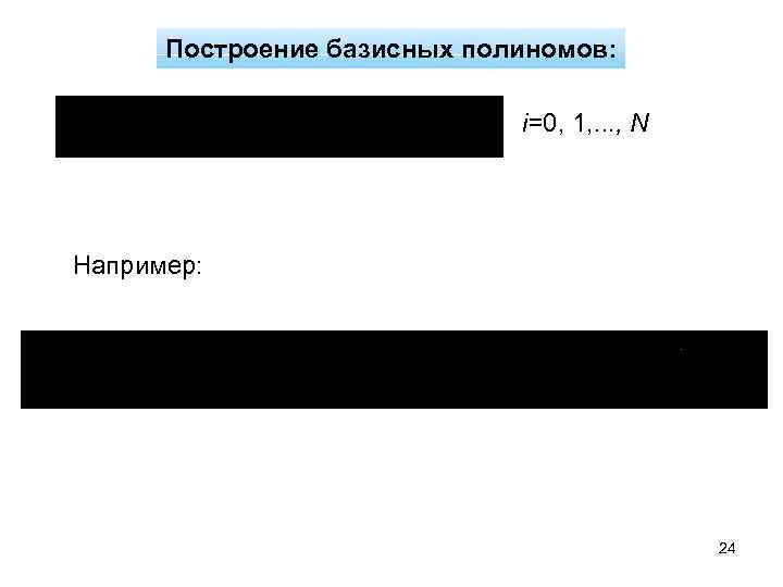 Построение базисных полиномов: i=0, 1, . . . , N Например: 24 