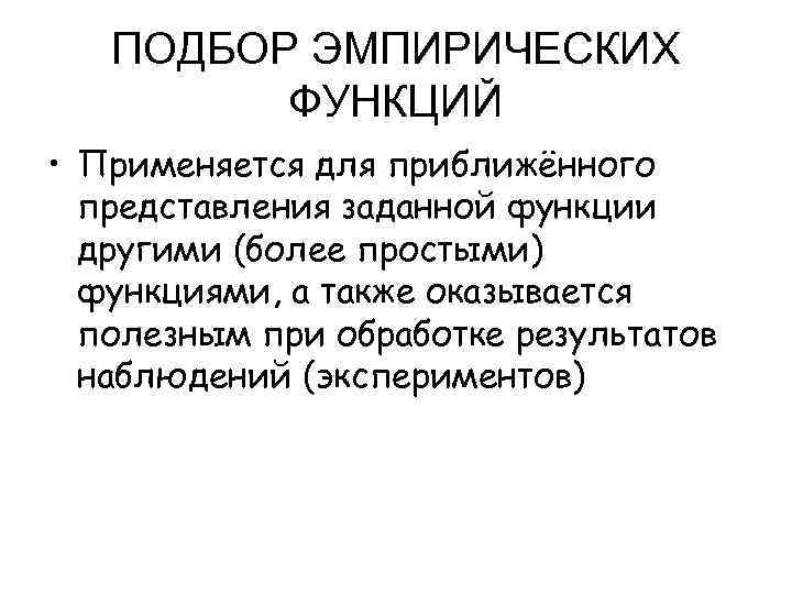 ПОДБОР ЭМПИРИЧЕСКИХ ФУНКЦИЙ • Применяется для приближённого представления заданной функции другими (более простыми) функциями,