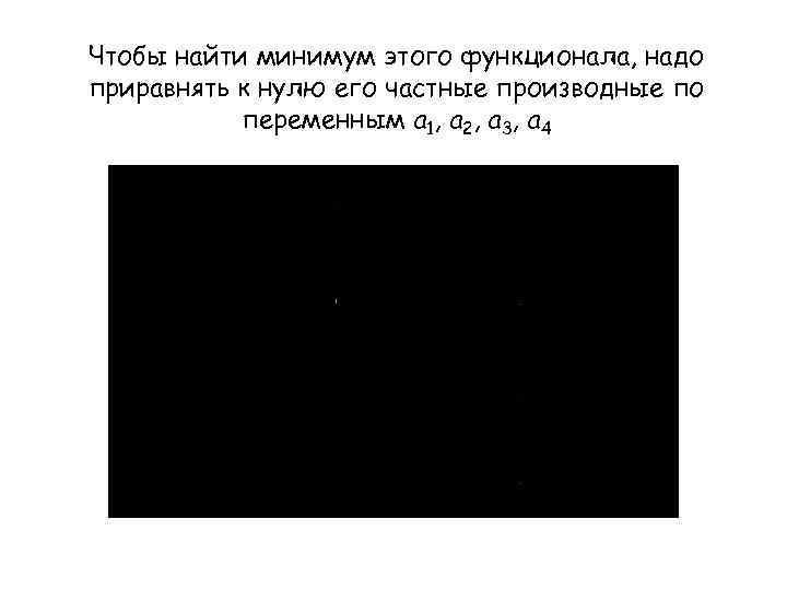 Чтобы найти минимум этого функционала, надо приравнять к нулю его частные производные по переменным