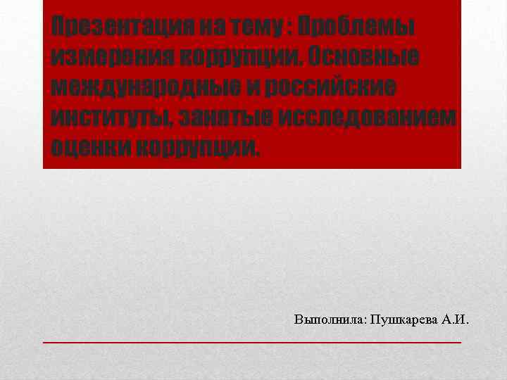 Презентация на тему : Проблемы измерения коррупции. Основные международные и российские институты, занятые исследованием