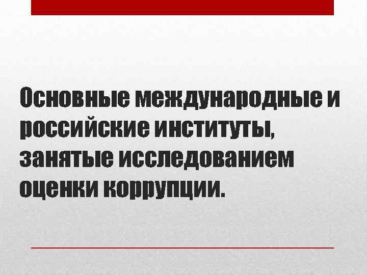 Основные международные и российские институты, занятые исследованием оценки коррупции. 