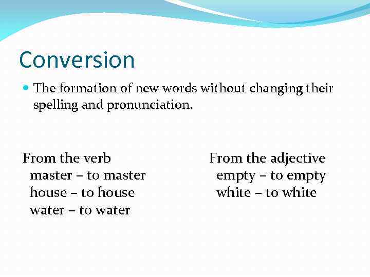 Conversion The formation of new words without changing their spelling and pronunciation. From the