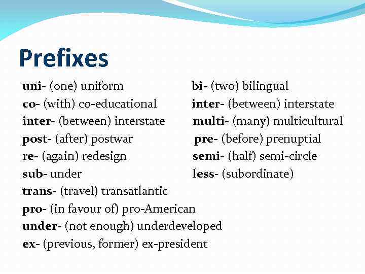 Prefixes uni- (one) uniform bi- (two) bilingual co- (with) co-educational inter- (between) interstate multi-