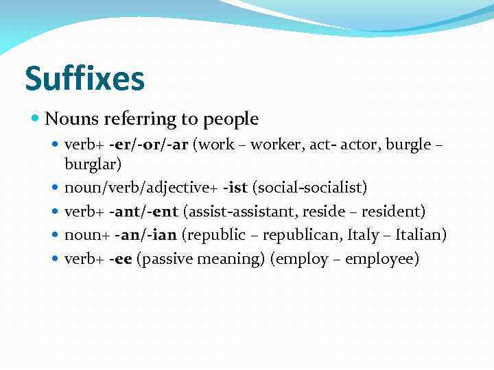 Suffixes Nouns referring to people verb+ -er/-or/-ar (work – worker, act- actor, burgle –