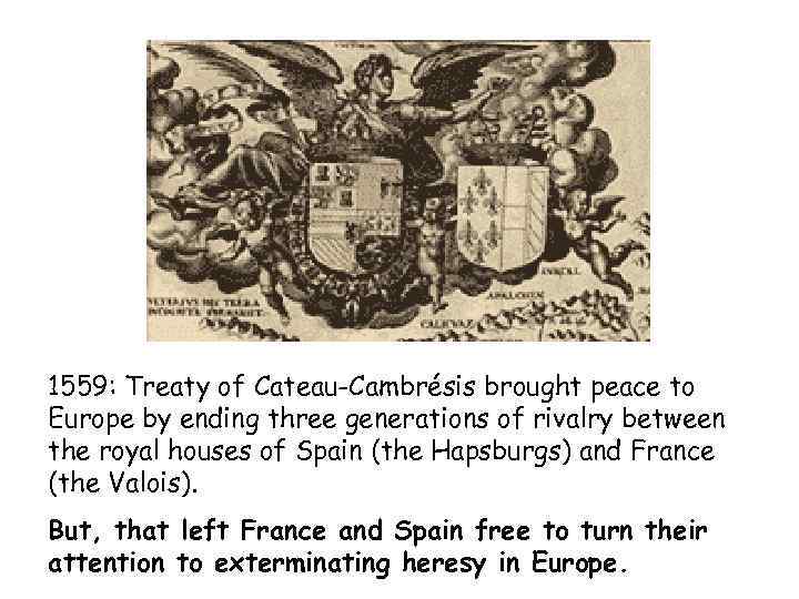 1559: Treaty of Cateau-Cambrésis brought peace to Europe by ending three generations of rivalry