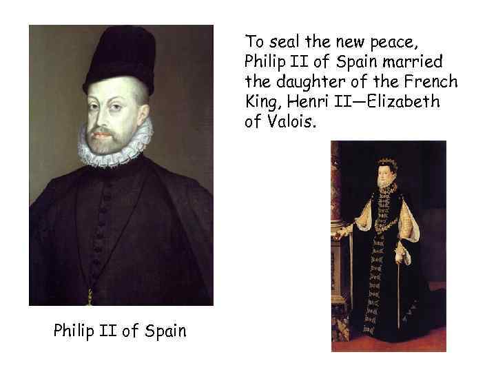 To seal the new peace, Philip II of Spain married the daughter of the