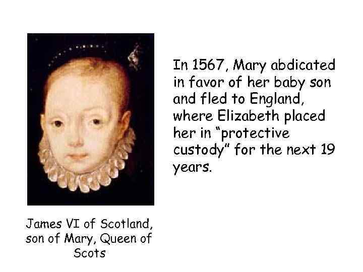 In 1567, Mary abdicated in favor of her baby son and fled to England,