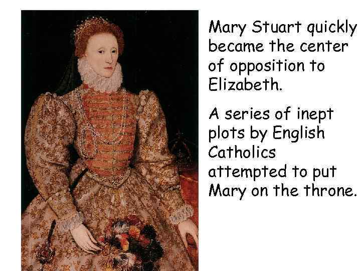 Mary Stuart quickly became the center of opposition to Elizabeth. A series of inept